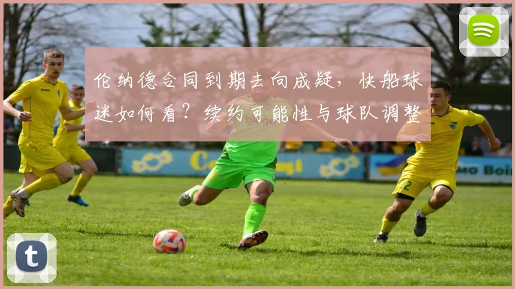 伦纳德合同到期去向成疑，快船球迷如何看？续约可能性与球队调整解析